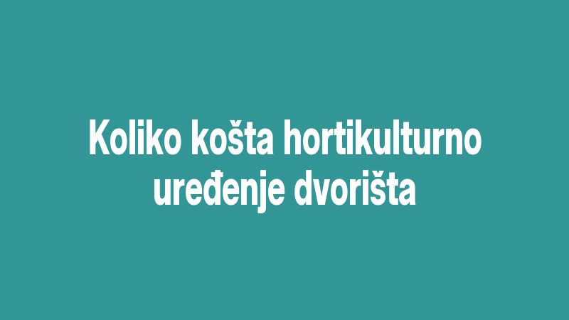 Koliko košta hortikulturno uređenje dvorišta